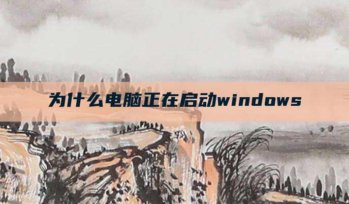 为什么电脑正在启动windows