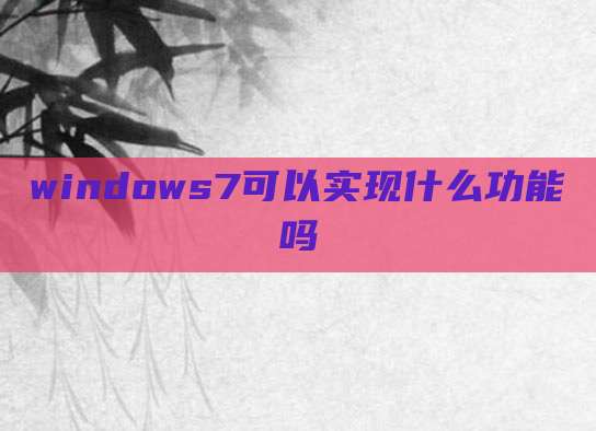 windows7可以实现什么功能吗