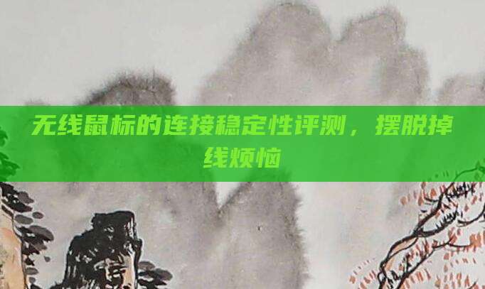 无线鼠标的连接稳定性评测，摆脱掉线烦恼