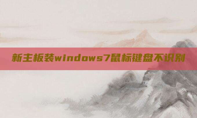 新主板装windows7鼠标键盘不识别
