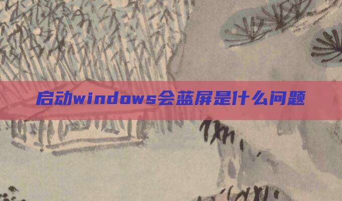 启动windows会蓝屏是什么问题