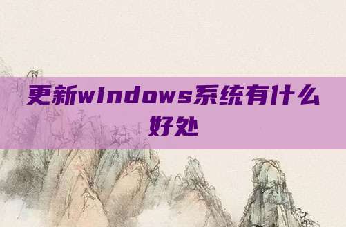 更新windows系统有什么好处