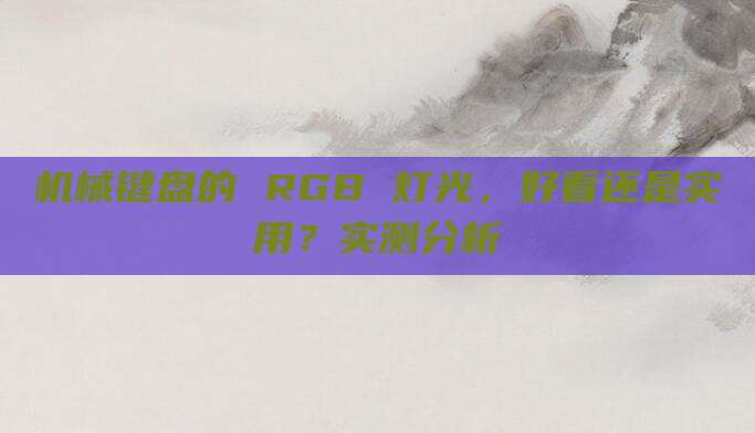 机械键盘的 RGB 灯光，好看还是实用？实测分析