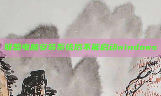 联想电脑安装系统后不能启动windows