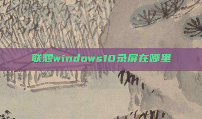 联想windows10录屏在哪里