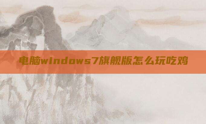 电脑windows7旗舰版怎么玩吃鸡