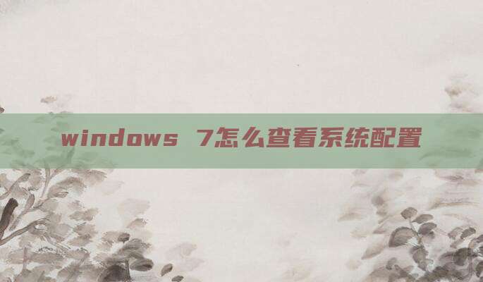 windows 7怎么查看系统配置