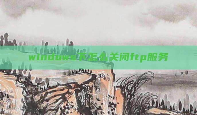windows下怎么关闭ftp服务