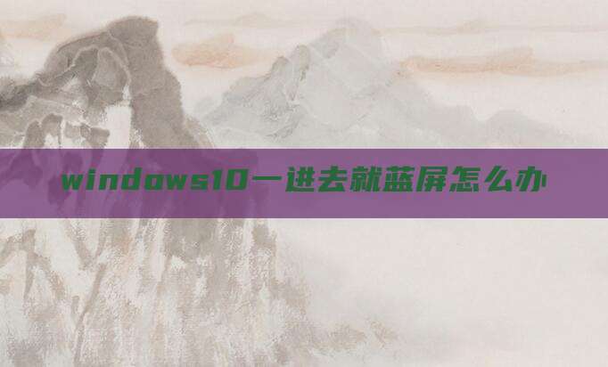 windows10一进去就蓝屏怎么办