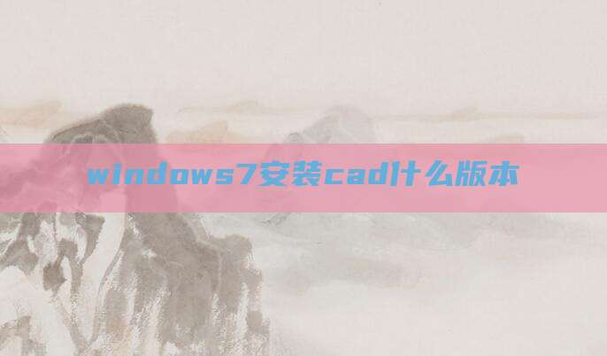 windows7安装cad什么版本