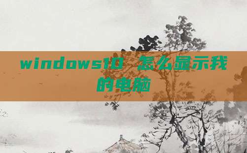 windows10 怎么显示我的电脑