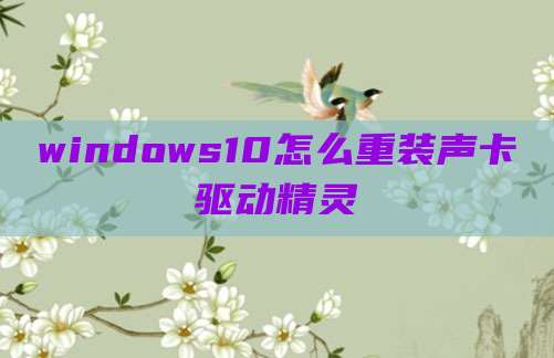 windows10怎么重装声卡驱动精灵