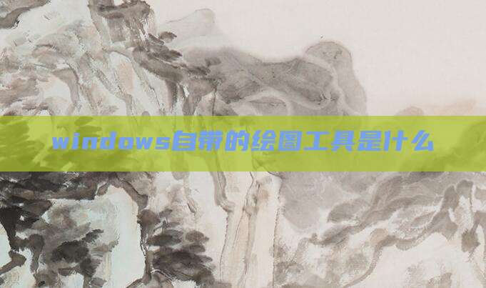 windows自带的绘图工具是什么