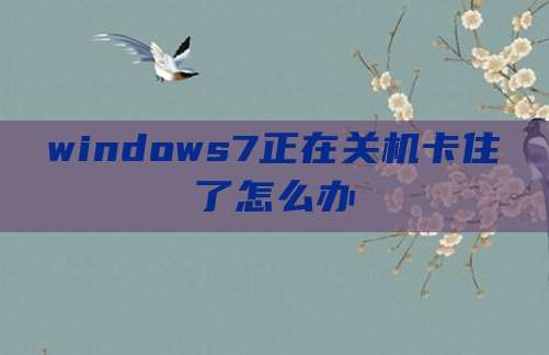 windows7正在关机卡住了怎么办