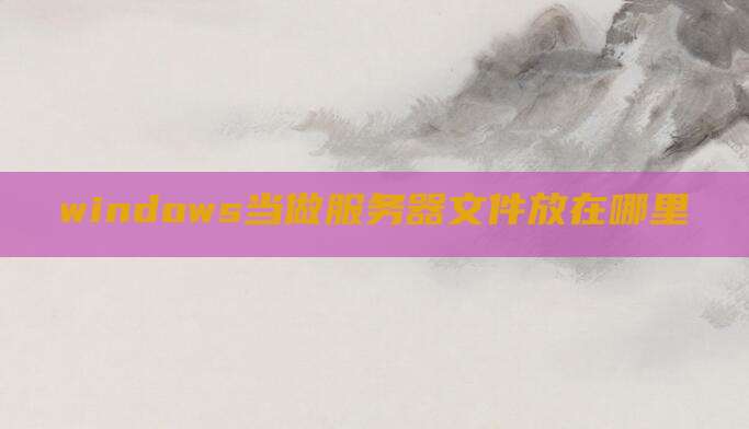 windows当做服务器文件放在哪里