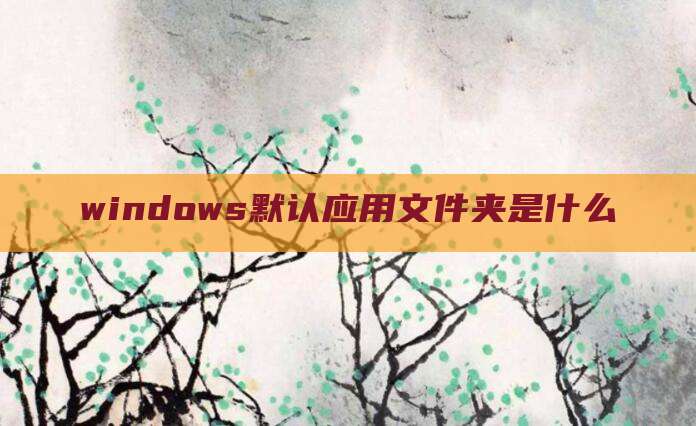 windows默认应用文件夹是什么