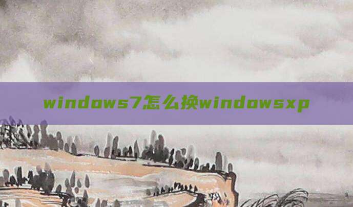 windows7怎么换windowsxp