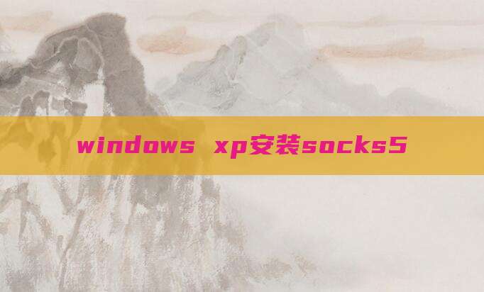 windows xp安装socks5