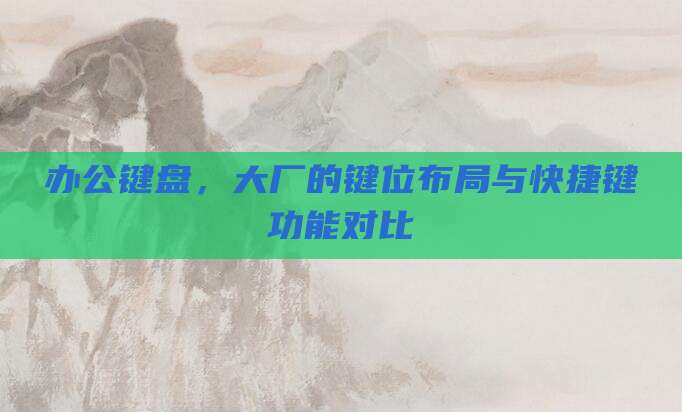 办公键盘，大厂的键位布局与快捷键功能对比