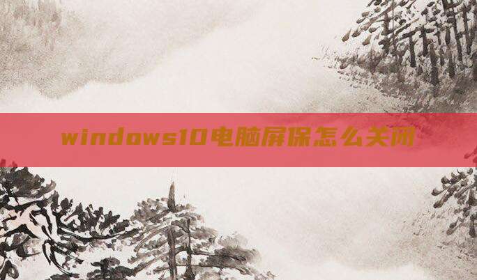 windows10电脑屏保怎么关闭