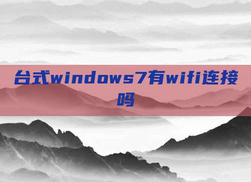 台式windows7有wifi连接吗