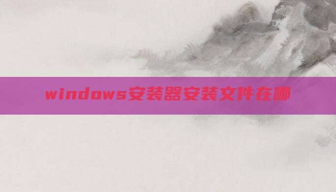 windows安装器安装文件在哪