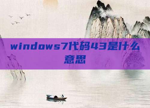 windows7代码43是什么意思