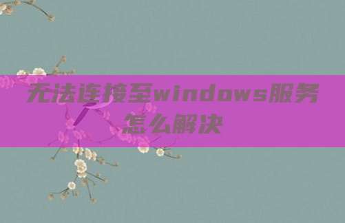 无法连接至windows服务怎么解决