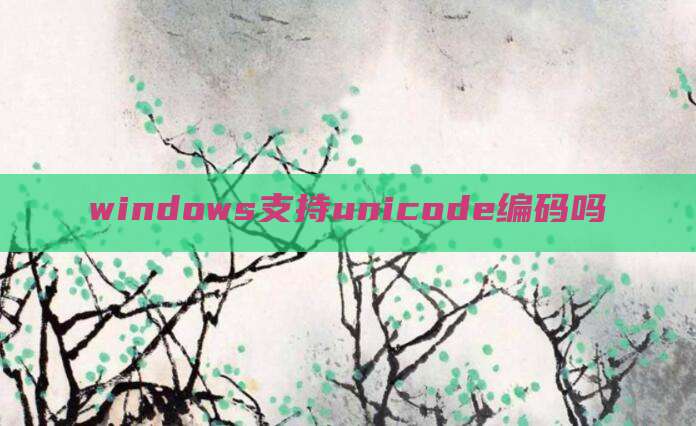 windows支持unicode编码吗