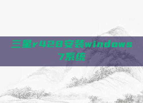 三星r428安装windows7系统