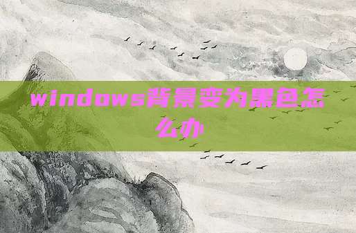windows背景变为黑色怎么办