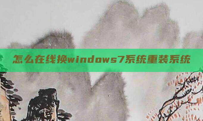 怎么在线换windows7系统重装系统