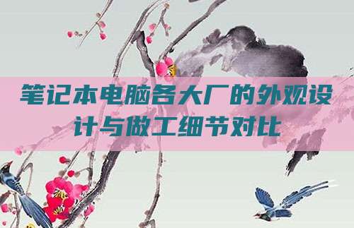 笔记本电脑各大厂的外观设计与做工细节对比