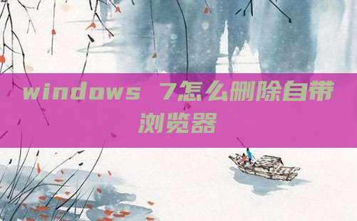 windows 7怎么删除自带浏览器