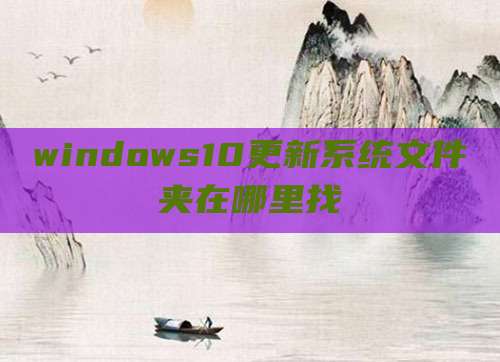 windows10更新系统文件夹在哪里找