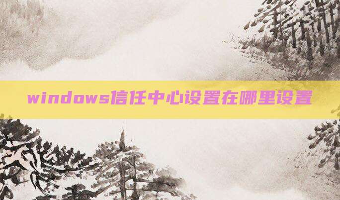 windows信任中心设置在哪里设置