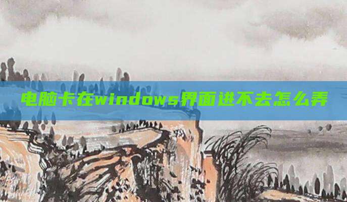 电脑卡在windows界面进不去怎么弄