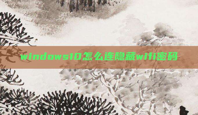 windows10怎么连隐藏wifi密码