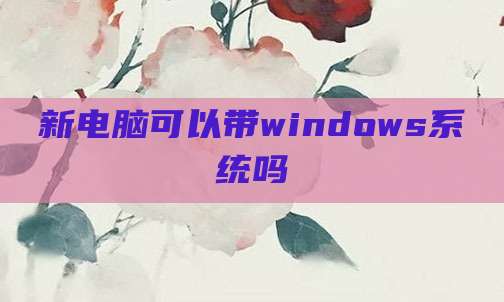 新电脑可以带windows系统吗