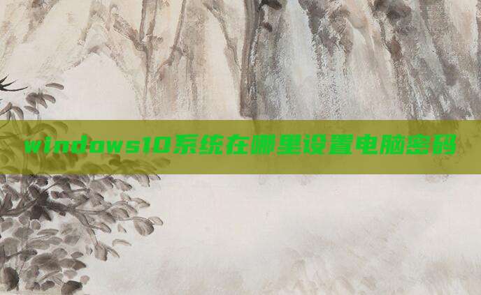 windows10系统在哪里设置电脑密码