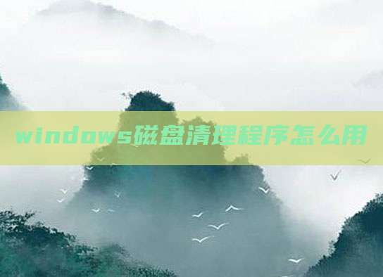 windows磁盘清理程序怎么用