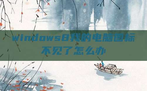 windows8我的电脑图标不见了怎么办