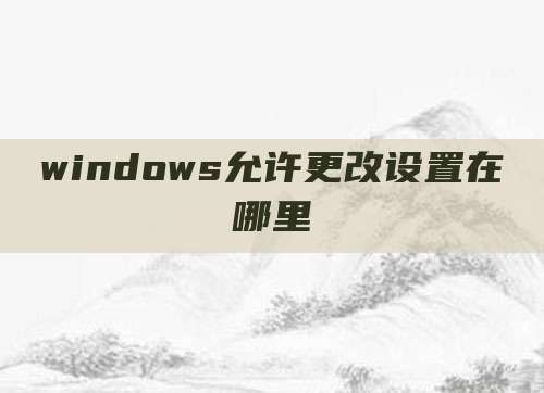 windows允许更改设置在哪里