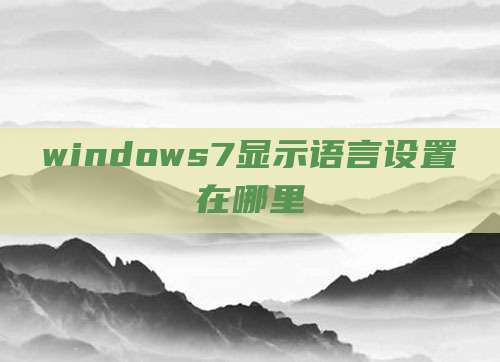 windows7显示语言设置在哪里