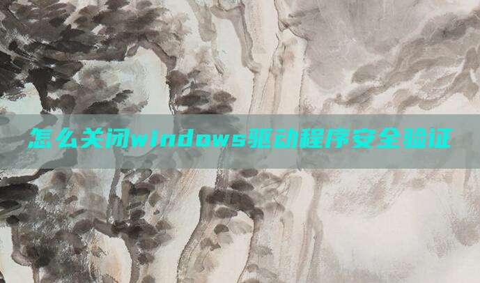 怎么关闭windows驱动程序安全验证