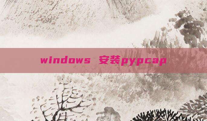 windows 安装pypcap