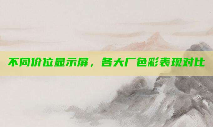 不同价位显示屏，各大厂色彩表现对比
