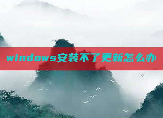 windows安装不了更新怎么办