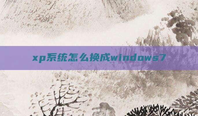 xp系统怎么换成windows7