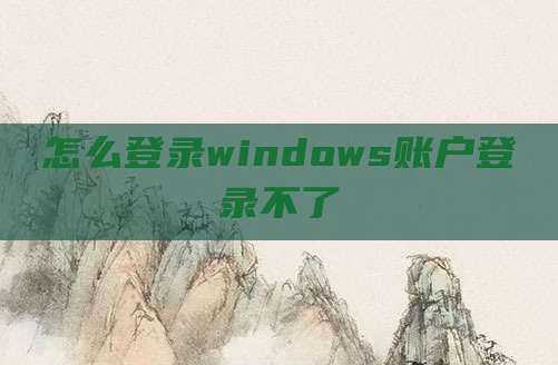 怎么登录windows账户登录不了